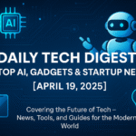 Daily Tech Digest Featured Image – AI, Gadgets & Startup News for April 19, 2025