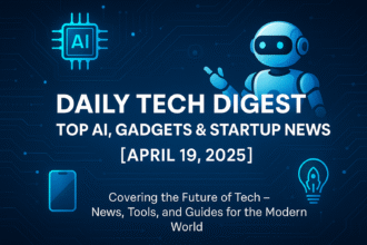 Daily Tech Digest Featured Image – AI, Gadgets & Startup News for April 19, 2025